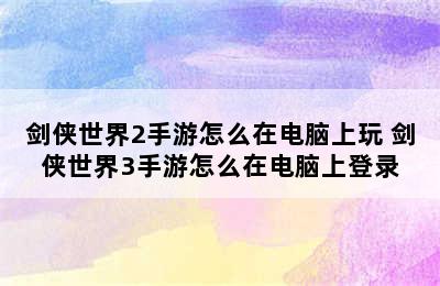 剑侠世界2手游怎么在电脑上玩 剑侠世界3手游怎么在电脑上登录